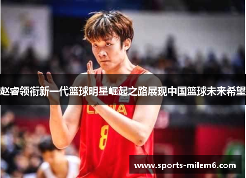 赵睿领衔新一代篮球明星崛起之路展现中国篮球未来希望