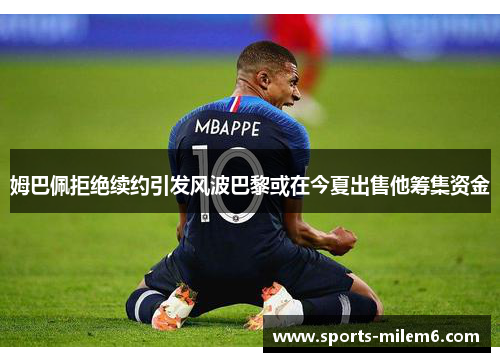 姆巴佩拒绝续约引发风波巴黎或在今夏出售他筹集资金